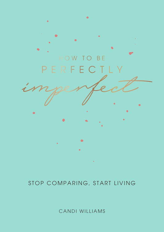 How to Be Perfectly Imperfect: Stop Comparing, Start Living